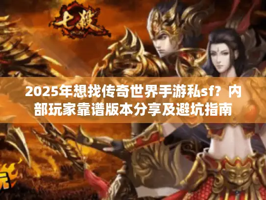 2025年想找传奇世界手游私sf?内部玩家靠谱版本分享及避坑指南 2025年想找传奇世界手游私sf?内部玩家靠谱版本分享及避坑指南