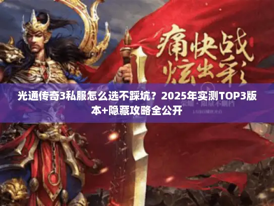 光通传奇3私服怎么选不踩坑？2025年实测TOP3版本+隐藏攻略全公开