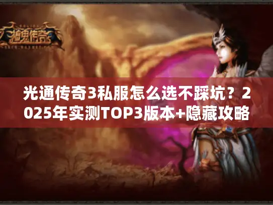 光通传奇3私服怎么选不踩坑？2025年实测TOP3版本+隐藏攻略全公开
