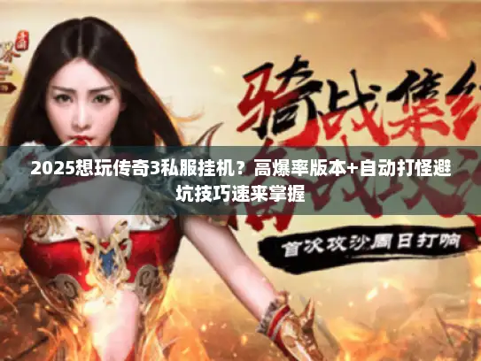 2025想玩传奇3私服挂机?高爆率版本+自动打怪避坑技巧速来掌握 2025想玩传奇3私服挂机?高爆率版本+自动打怪避坑技巧速来掌握