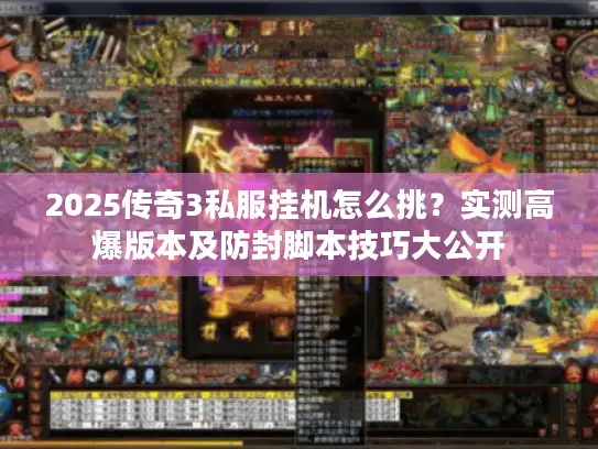 2025传奇3私服挂机怎么挑？实测高爆版本及防封脚本技巧大公开