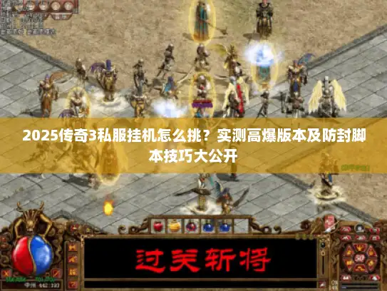2025传奇3私服挂机怎么挑？实测高爆版本及防封脚本技巧大公开