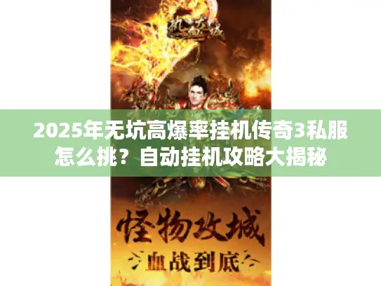2025年无坑高爆率挂机传奇3私服怎么挑？自动挂机攻略大揭秘