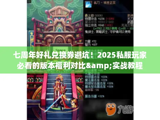 七周年好礼兑换券避坑！2025私服玩家必看的版本福利对比&实战教程