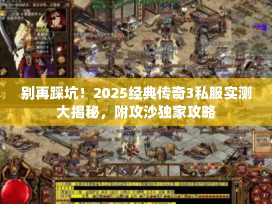 别再踩坑！2025经典传奇3私服实测大揭秘，附攻沙独家攻略