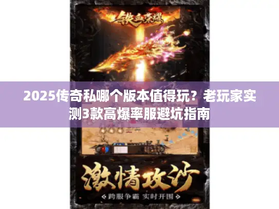 2025传奇私哪个版本值得玩？老玩家实测3款高爆率服避坑指南