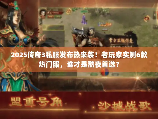 2025传奇3私服发布热来袭！老玩家实测6款热门服，谁才是熬夜首选？
