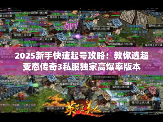 2025新手快速起号攻略！教你选超变态传奇3私服独家高爆率版本