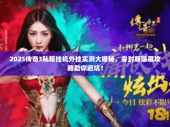 2025传奇3私服挂机外挂实测大揭秘，零封服隐藏攻略助你避坑！