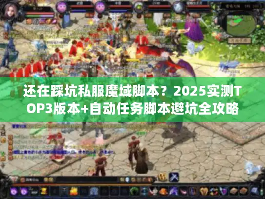 还在踩坑私服魔域脚本？2025实测TOP3版本+自动任务脚本避坑全攻略