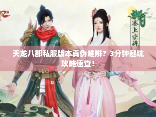 天龙八部私服版本真伪难辨？3分钟避坑攻略速查！