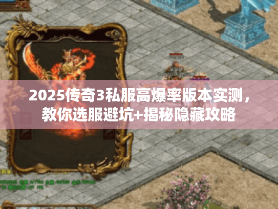 2025传奇3私服高爆率版本实测，教你选服避坑+揭秘隐藏攻略