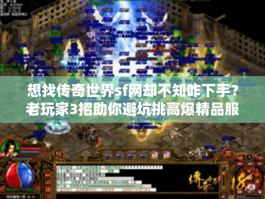 想找传奇世界sf网却不知咋下手？老玩家3招助你避坑挑高爆精品服