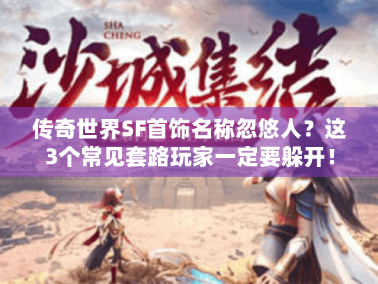 传奇世界SF首饰名称忽悠人？这3个常见套路玩家一定要躲开！