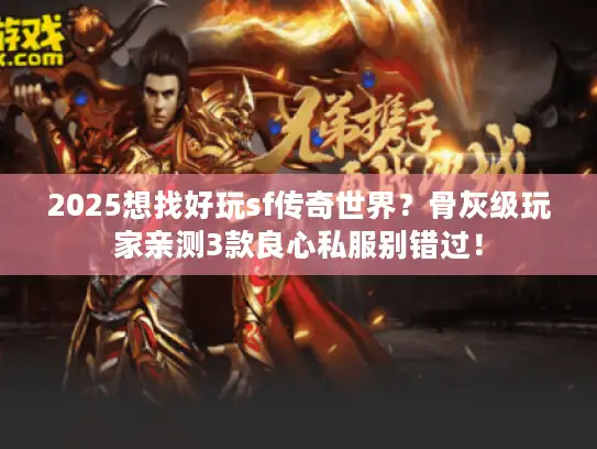 2025想找好玩sf传奇世界？骨灰级玩家亲测3款良心私服别错过！