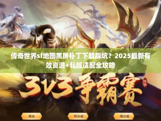传奇世界sf地图黑屏补丁下载踩坑?2025最新有效资源+私服适配全攻略 传奇世界sf地图黑屏补丁下载踩坑?2025最新有效资源+私服适配全攻略