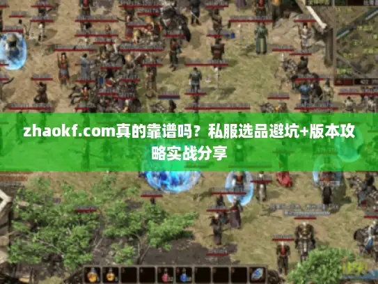 zhaokf.com真的靠谱吗？私服选品避坑+版本攻略实战分享