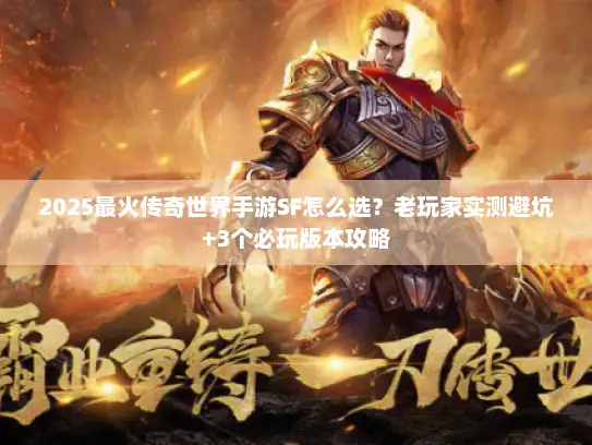 2025最火传奇世界手游SF怎么选？老玩家实测避坑+3个必玩版本攻略
