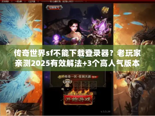 传奇世界sf不能下载登录器？老玩家亲测2025有效解法+3个高人气版本