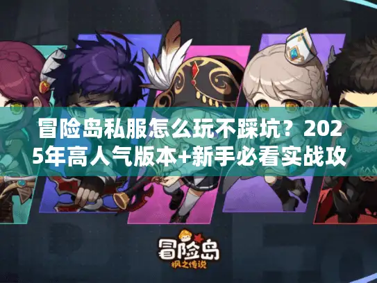 冒险岛私服怎么玩不踩坑?2025年高人气版本+新手必看实战攻略 冒险岛私服怎么玩不踩坑?2025年高人气版本+新手必看实战攻略