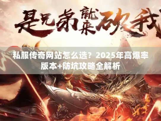 私服传奇网站怎么选？2025年高爆率版本+防坑攻略全解析