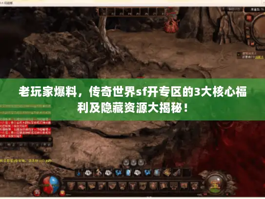 老玩家爆料,传奇世界sf开专区的3大核心福利及隐藏资源大揭秘! 老玩家爆料,传奇世界sf开专区的3大核心福利及隐藏资源大揭秘!
