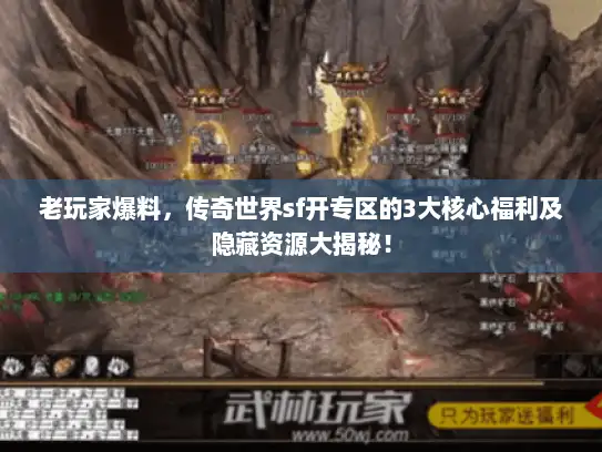 老玩家爆料,传奇世界sf开专区的3大核心福利及隐藏资源大揭秘! 老玩家爆料,传奇世界sf开专区的3大核心福利及隐藏资源大揭秘!