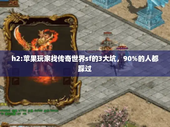 h2:苹果玩家找传奇世界sf的3大坑，90%的人都踩过