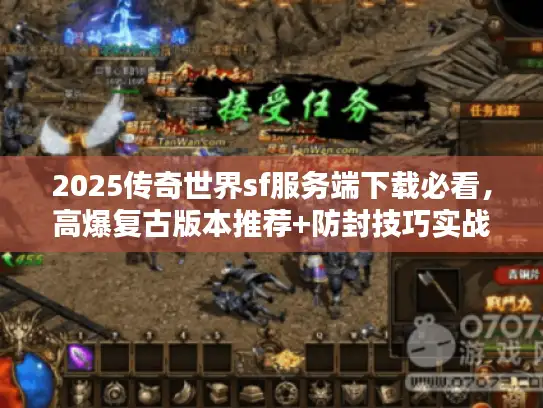 2025传奇世界sf服务端下载必看,高爆复古版本推荐+防封技巧实战分享 2025传奇世界sf服务端下载必看,高爆复古版本推荐+防封技巧实战分享