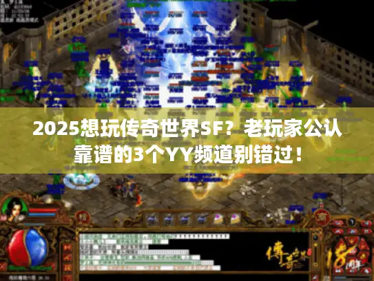 2025想玩传奇世界SF?老玩家公认靠谱的3个YY频道别错过! 2025想玩传奇世界SF?老玩家公认靠谱的3个YY频道别错过!