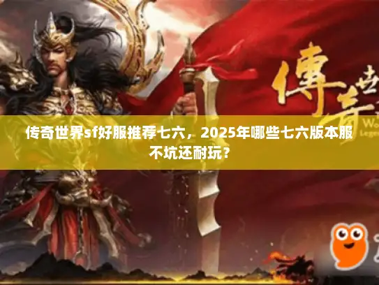 传奇世界sf好服推荐七六，2025年哪些七六版本服不坑还耐玩？