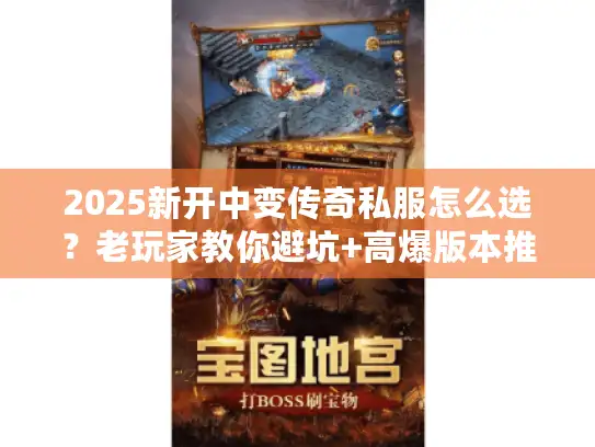 2025新开中变传奇私服怎么选？老玩家教你避坑+高爆版本推荐