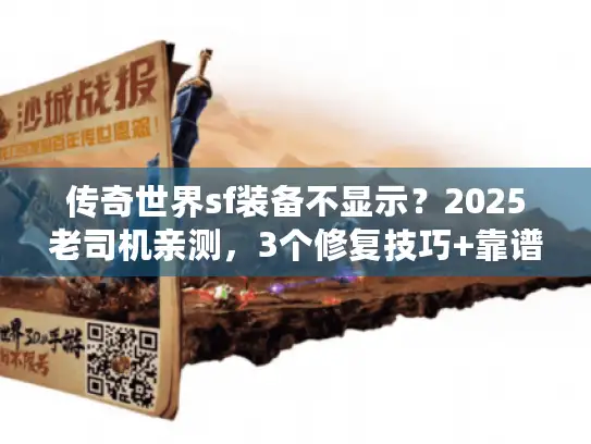 传奇世界sf装备不显示？2025老司机亲测，3个修复技巧+靠谱版本清单