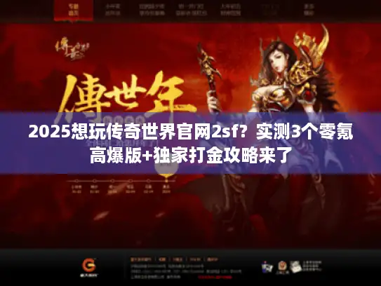 2025想玩传奇世界官网2sf？实测3个零氪高爆版+独家打金攻略来了