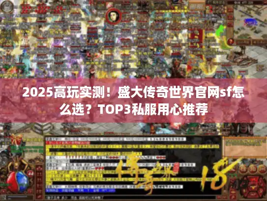 2025高玩实测！盛大传奇世界官网sf怎么选？TOP3私服用心推荐