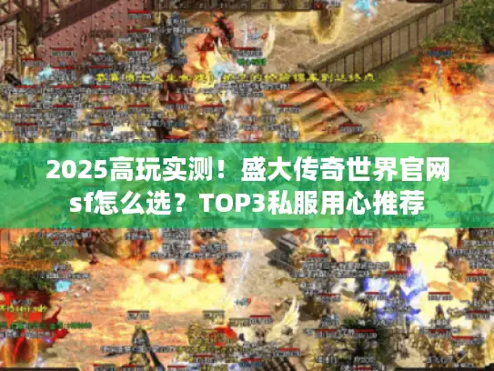 2025高玩实测！盛大传奇世界官网sf怎么选？TOP3私服用心推荐