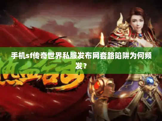 手机sf传奇世界私服发布网套路陷阱为何频发？