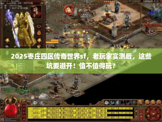 2025枣庄四区传奇世界sf，老玩家实测后，这些坑要避开！值不值得玩？