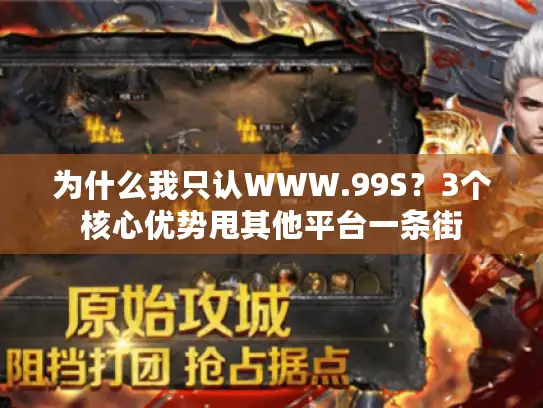 为什么我只认WWW.99S？3个核心优势甩其他平台一条街