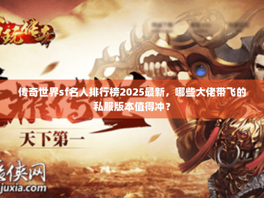 传奇世界sf名人排行榜2025最新，哪些大佬带飞的私服版本值得冲？