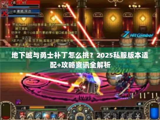 地下城与勇士补丁怎么挑？2025私服版本适配+攻略资讯全解析