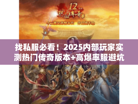 找私服必看！2025内部玩家实测热门传奇版本+高爆率服避坑攻略