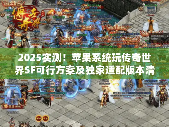 2025实测！苹果系统玩传奇世界SF可行方案及独家适配版本清单