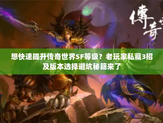 想快速提升传奇世界SF等级？老玩家私藏3招及版本选择避坑秘籍来了