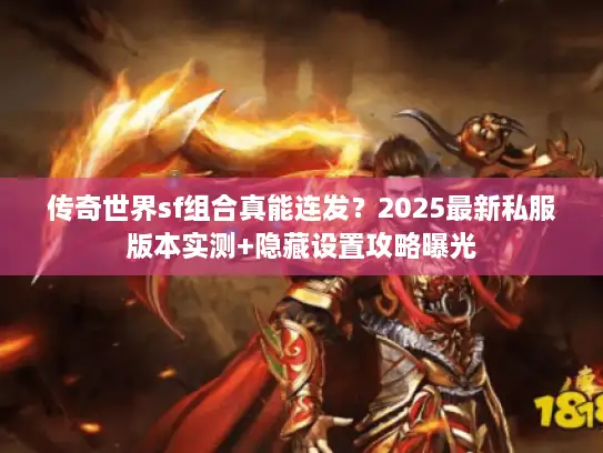 传奇世界sf组合真能连发？2025最新私服版本实测+隐藏设置攻略曝光