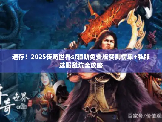 速存!2025传奇世界sf辅助免费版实测榜单+私服选服避坑全攻略 速存!2025传奇世界sf辅助免费版实测榜单+私服选服避坑全攻略