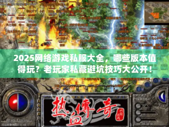 2025网络游戏私服大全,哪些版本值得玩?老玩家私藏避坑技巧大公开! 2025网络游戏私服大全,哪些版本值得玩?老玩家私藏避坑技巧大公开!