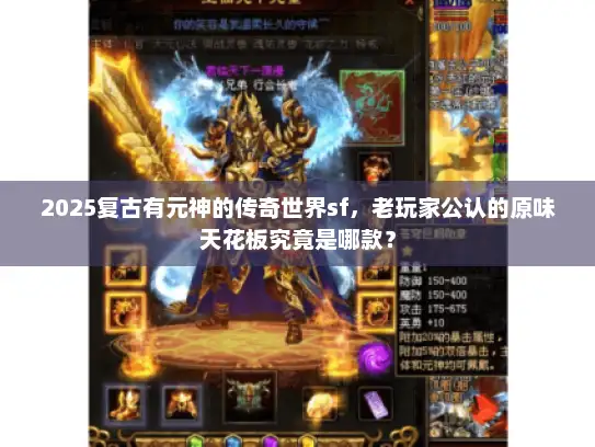 2025复古有元神的传奇世界sf,老玩家公认的原味天花板究竟是哪款? 2025复古有元神的传奇世界sf,老玩家公认的原味天花板究竟是哪款?