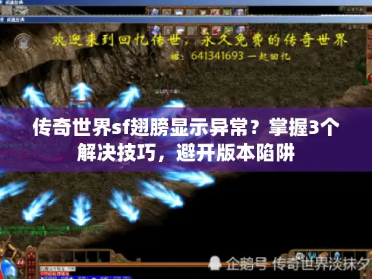 传奇世界sf翅膀显示异常？掌握3个解决技巧，避开版本陷阱