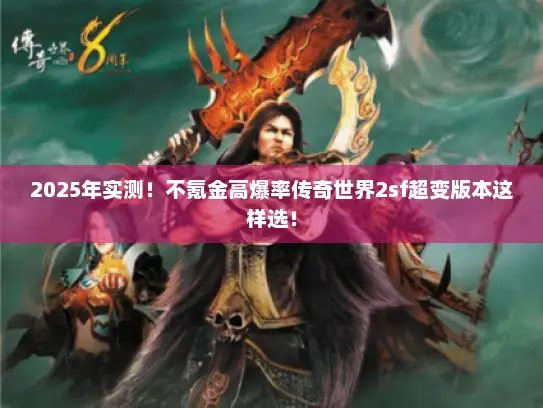 2025年实测！不氪金高爆率传奇世界2sf超变版本这样选！